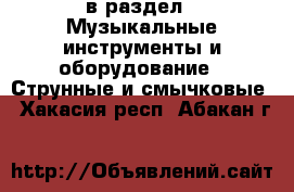  в раздел : Музыкальные инструменты и оборудование » Струнные и смычковые . Хакасия респ.,Абакан г.